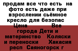 продам все что есть. на фото есть даже при взрослении сьёмное кресло для безопас › Цена ­ 10 000 - Все города Дети и материнство » Коляски и переноски   . Хакасия респ.,Саяногорск г.